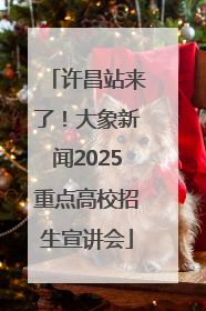 许昌站来了！大象新闻2025重点高校招生宣讲会