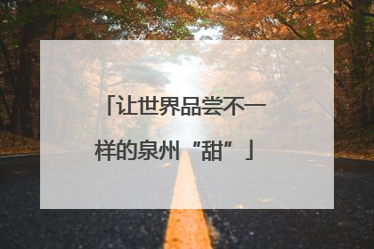 让世界品尝不一样的泉州“甜”