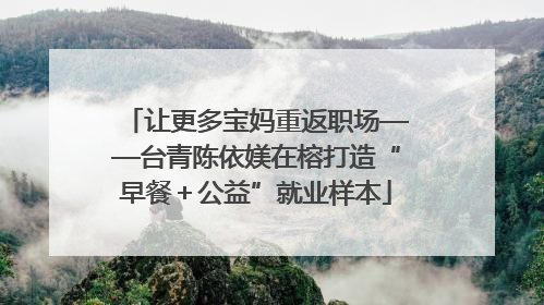 让更多宝妈重返职场——台青陈依媄在榕打造“早餐＋公益”就业样本