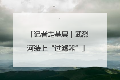 记者走基层｜武烈河装上“过滤器”