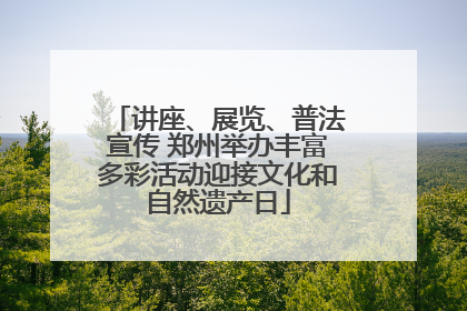 讲座、展览、普法宣传 郑州举办丰富多彩活动迎接文化和自然遗产日