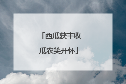 西瓜获丰收 瓜农笑开怀