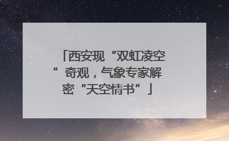 西安现“双虹凌空”奇观，气象专家解密“天空情书”