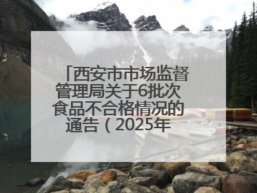 西安市市场监督管理局关于6批次食品不合格情况的通告（2025年第16号）