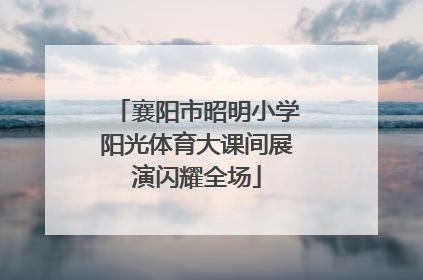 襄阳市昭明小学阳光体育大课间展演闪耀全场