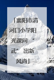 襄阳市清河口小学阳光课间 “武” 出新风尚