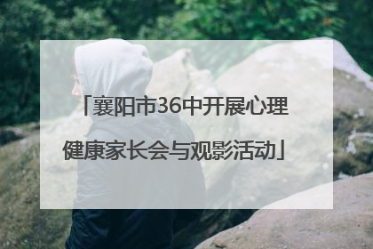 襄阳市36中开展心理健康家长会与观影活动