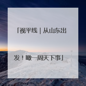 视平线｜从山东出发！瞰一周天下事