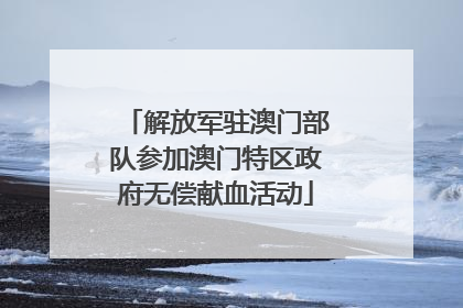 解放军驻澳门部队参加澳门特区政府无偿献血活动