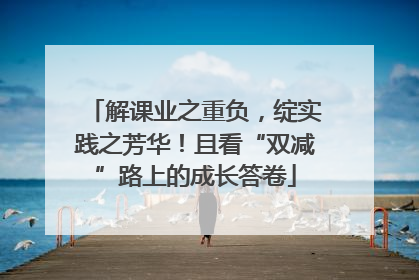 解课业之重负，绽实践之芳华！且看“双减”路上的成长答卷