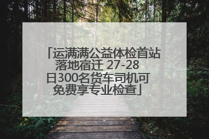 运满满公益体检首站落地宿迁 27-28日300名货车司机可免费享专业检查