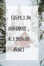 近代上海因何摩登，来上图东馆看展