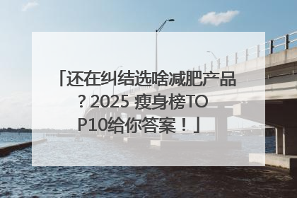 还在纠结选啥减肥产品？2025 瘦身榜TOP10给你答案！