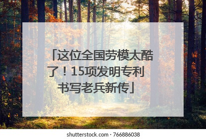 这位全国劳模太酷了！15项发明专利书写老兵新传
