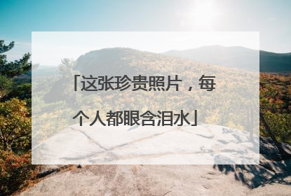 这张珍贵照片，每个人都眼含泪水