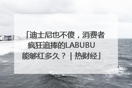 迪士尼也不傻，消费者疯狂追捧的LABUBU能够红多久？｜热财经