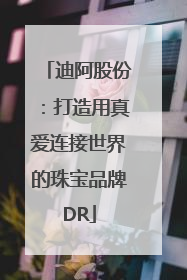 迪阿股份：打造用真爱连接世界的珠宝品牌DR