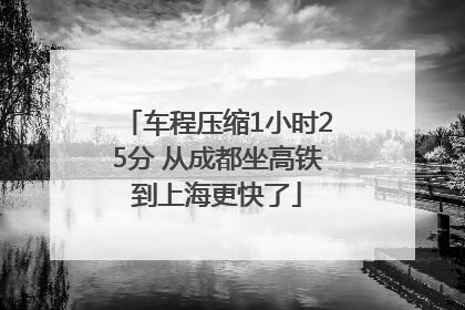 车程压缩1小时25分 从成都坐高铁到上海更快了