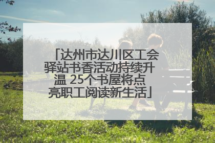 达州市达川区工会驿站书香活动持续升温 25个书屋将点亮职工阅读新生活