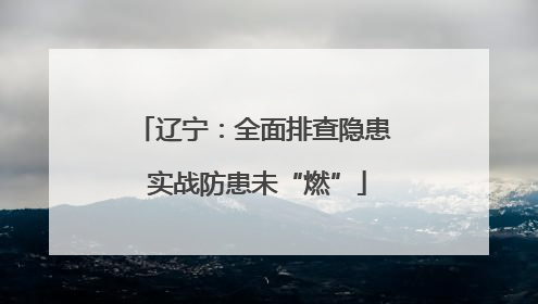 辽宁：全面排查隐患 实战防患未“燃”