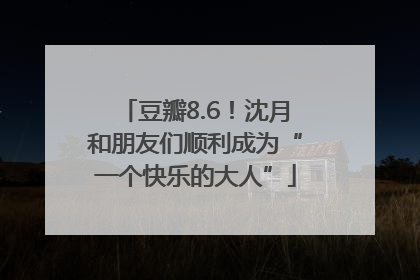 豆瓣8.6！沈月和朋友们顺利成为“一个快乐的大人”