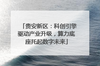 贵安新区：科创引擎驱动产业升级，算力底座托起数字未来