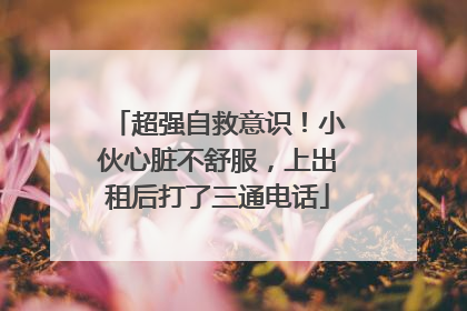 超强自救意识！小伙心脏不舒服，上出租后打了三通电话