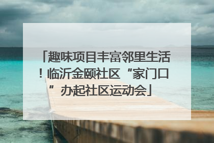 趣味项目丰富邻里生活！临沂金颐社区“家门口”办起社区运动会