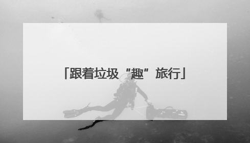 跟着垃圾“趣”旅行