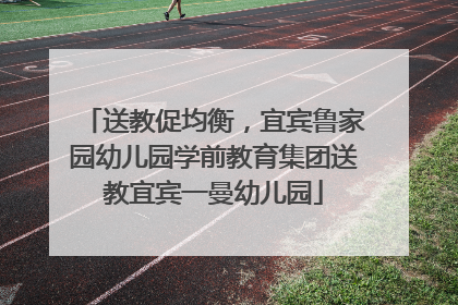 送教促均衡，宜宾鲁家园幼儿园学前教育集团送教宜宾一曼幼儿园