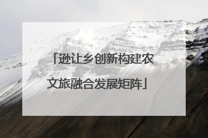 逊让乡创新构建农文旅融合发展矩阵