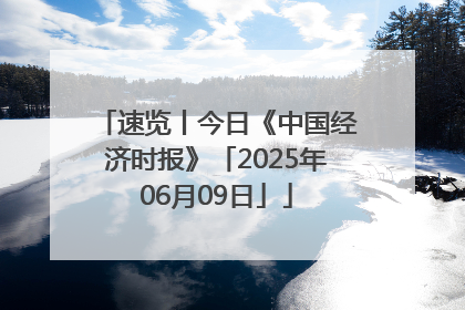 速览丨今日《中国经济时报》「2025年06月09日」