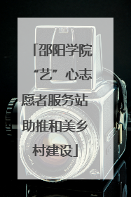 邵阳学院“艺”心志愿者服务站助推和美乡村建设
