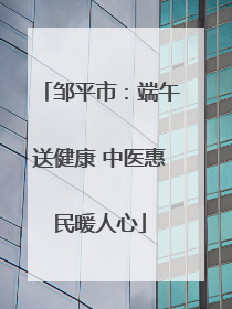 邹平市：端午送健康 中医惠民暖人心
