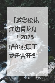邀您松花江边看龙舟！2025哈尔滨职工龙舟赛开桨