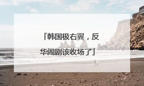 韩国极右翼，反华闹剧该收场了