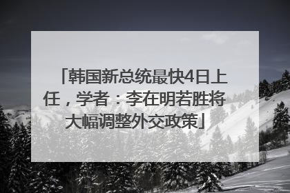 韩国新总统最快4日上任，学者：李在明若胜将大幅调整外交政策