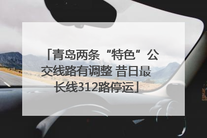 青岛两条“特色”公交线路有调整 昔日最长线312路停运