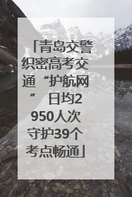 青岛交警织密高考交通“护航网” 日均2950人次守护39个考点畅通