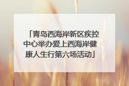 青岛西海岸新区疾控中心举办爱上西海岸健康人生行第六场活动