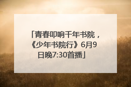 青春叩响千年书院，《少年书院行》6月9日晚7:30首播