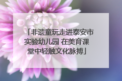 非遗童玩走进泰安市实验幼儿园 在美育课堂中轻触文化脉搏