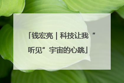 钱宏亮｜科技让我“听见”宇宙的心跳