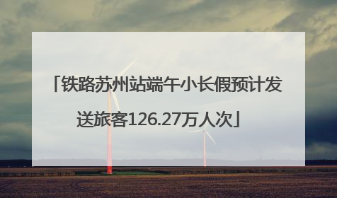 铁路苏州站端午小长假预计发送旅客126.27万人次