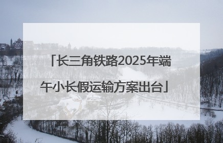 长三角铁路2025年端午小长假运输方案出台