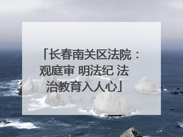 长春南关区法院：观庭审 明法纪 法治教育入人心