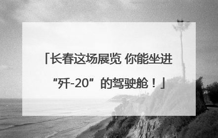 长春这场展览 你能坐进“歼-20”的驾驶舱！
