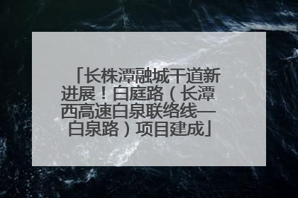 长株潭融城干道新进展！白庭路（长潭西高速白泉联络线—白泉路）项目建成