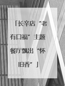 长辛店“老有口福”主题餐厅飘出“怀旧香”