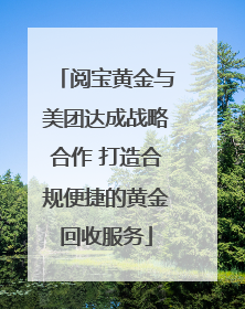 阅宝黄金与美团达成战略合作 打造合规便捷的黄金回收服务